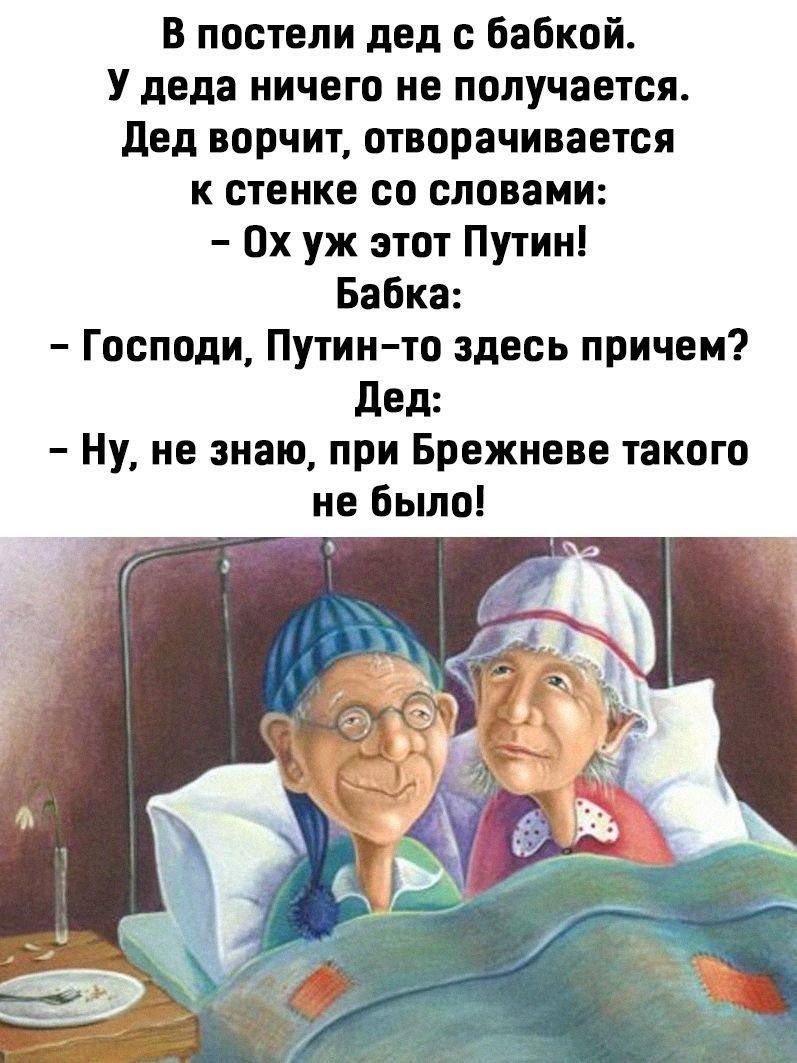 в постели дел с бабкой У деда ничего не получается дед ворчит отворачивается к стенке со словами Ох уж этот Путин Бабка Господи Путин то здесь причем дед Ну не знаю при Брежневе такого не Бьшо
