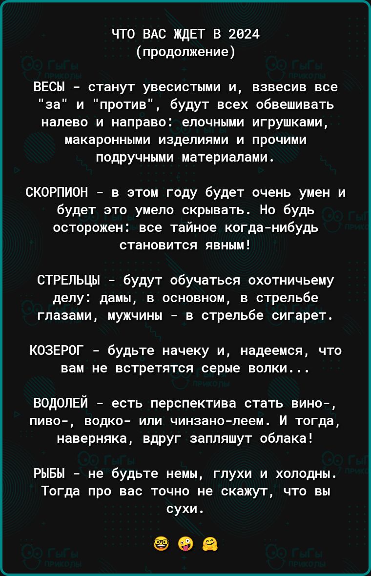 ЧТО ВАС ЖДЕТ В 2024 продолжение весы станут унесистыии и взвесив все за и против будут всех обвешиввть налево и направо епочными игрушками макаронными ИЗДЕЛИПМИ И ПРОЧИИИ подручными ивтериеиеии скорпион в этом году будет очень умен и будет это умело скрывать Но будь осторожен все тайное когда нибудь становится явным СТРЕльцы будут обучаться охотничьему делу даны в основном в стрельбе глазами мужчи
