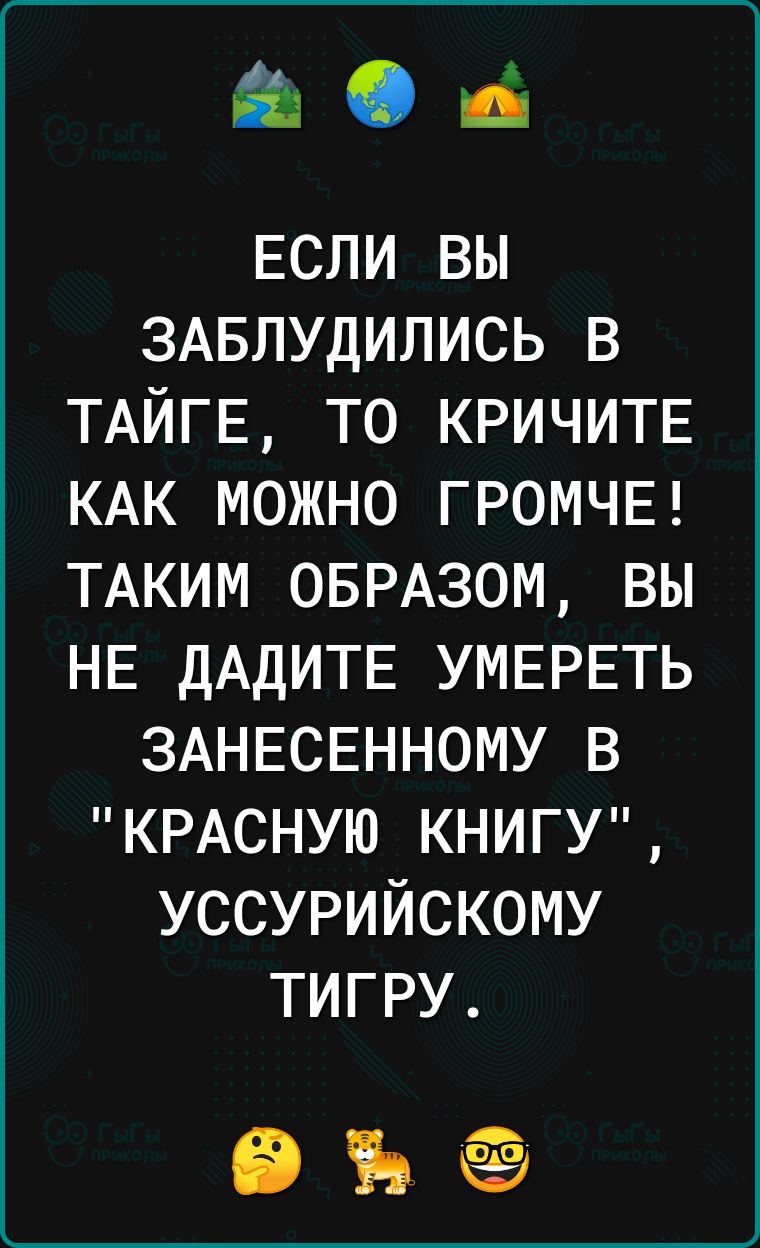 Ой ЕСЛИ вы ЗАБЛУДИЛИСЬ в ТАЙГЕ то КРИЧИТЕ КАК можно ГРОМЧЕ ТАКИМ ОБРАЗОМ вы НЕ ДАДИТЕ УМЕРЕТЬ ЗАНЕСЕННОМУ в КРАСНУЮ КНИГУ уссурийскому тигру ВЪЁЭ