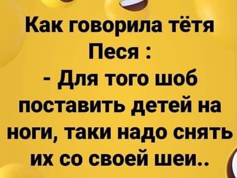 Как говорИла ТётЯ Песя для того щоб поставить детей на ноги таки надо снять их со своей шеи