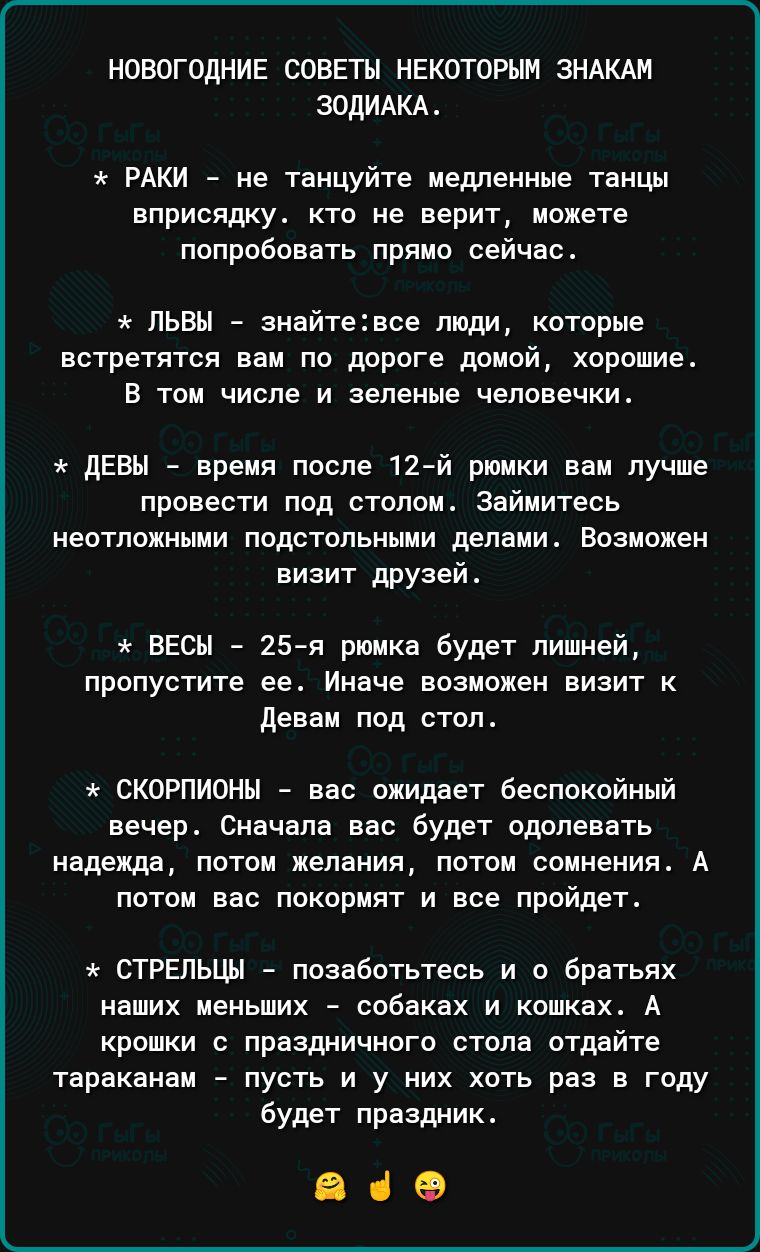 новогодние советы некоторым зндкди зодидкд реки не танцуйте медленные танцы вприсядку кто не верит можете попробовать прямо сейчас львы знайтеівсе люди которые встретятся вам по дороге домой хорошие В ТОМ ЧИСЛЕ И зеленые человечки девы время после 12 й рюмки вам лучше провести под стопош Займитесь неотлоиныии подстопьныии делали Возможен виаит друзей весы 25 я рюмка будет лишней пропустите еео Ина