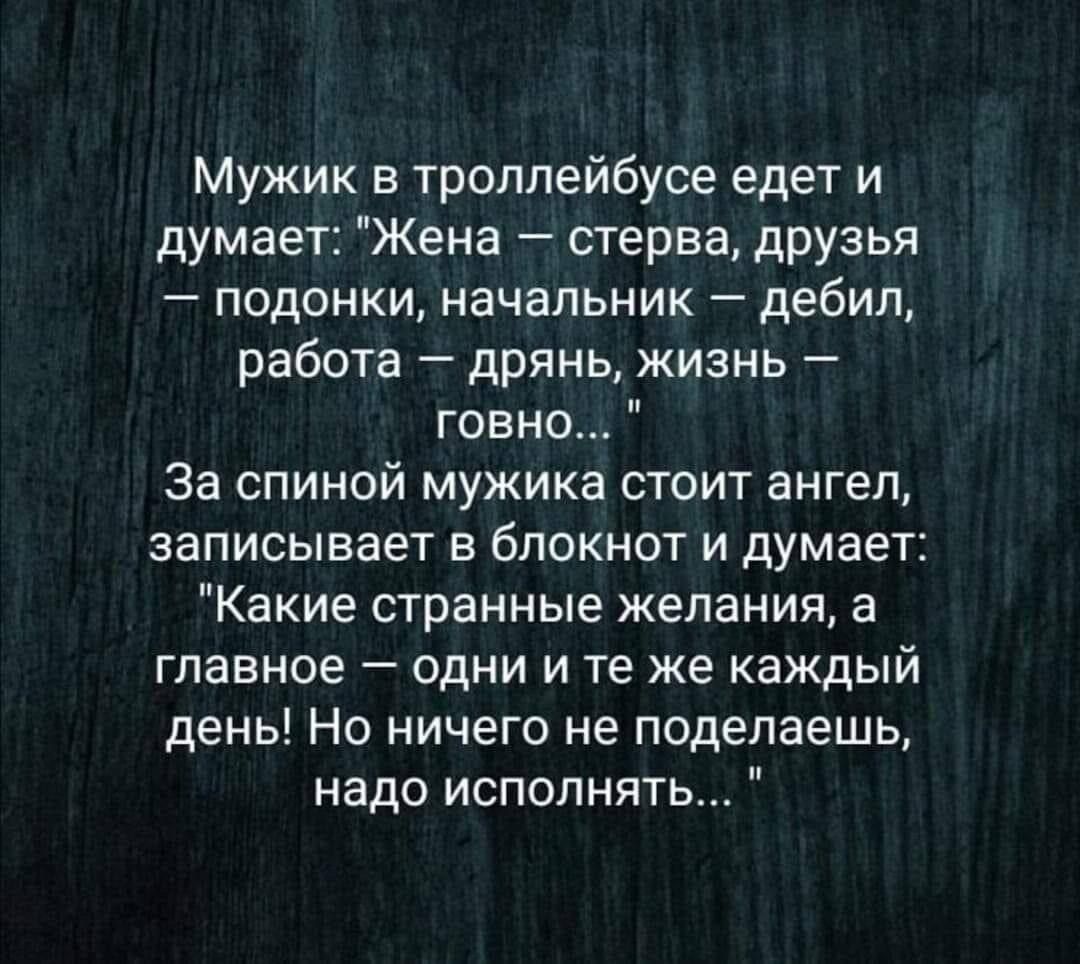 Мужик в троллейбусе едет и думает Жена стерва дРУзья _ ПОДОНКИ НаЧаПЬНИК _ дебил работа дрянь жизнь говно За спиной мужика стоит ангел ЗВПИСЫВЭеТ В бЛОКНОТ И ДУМВЕТ Какие странные желания а главное одни и те же каждый день Но ничего не поделаешь надо исполнять