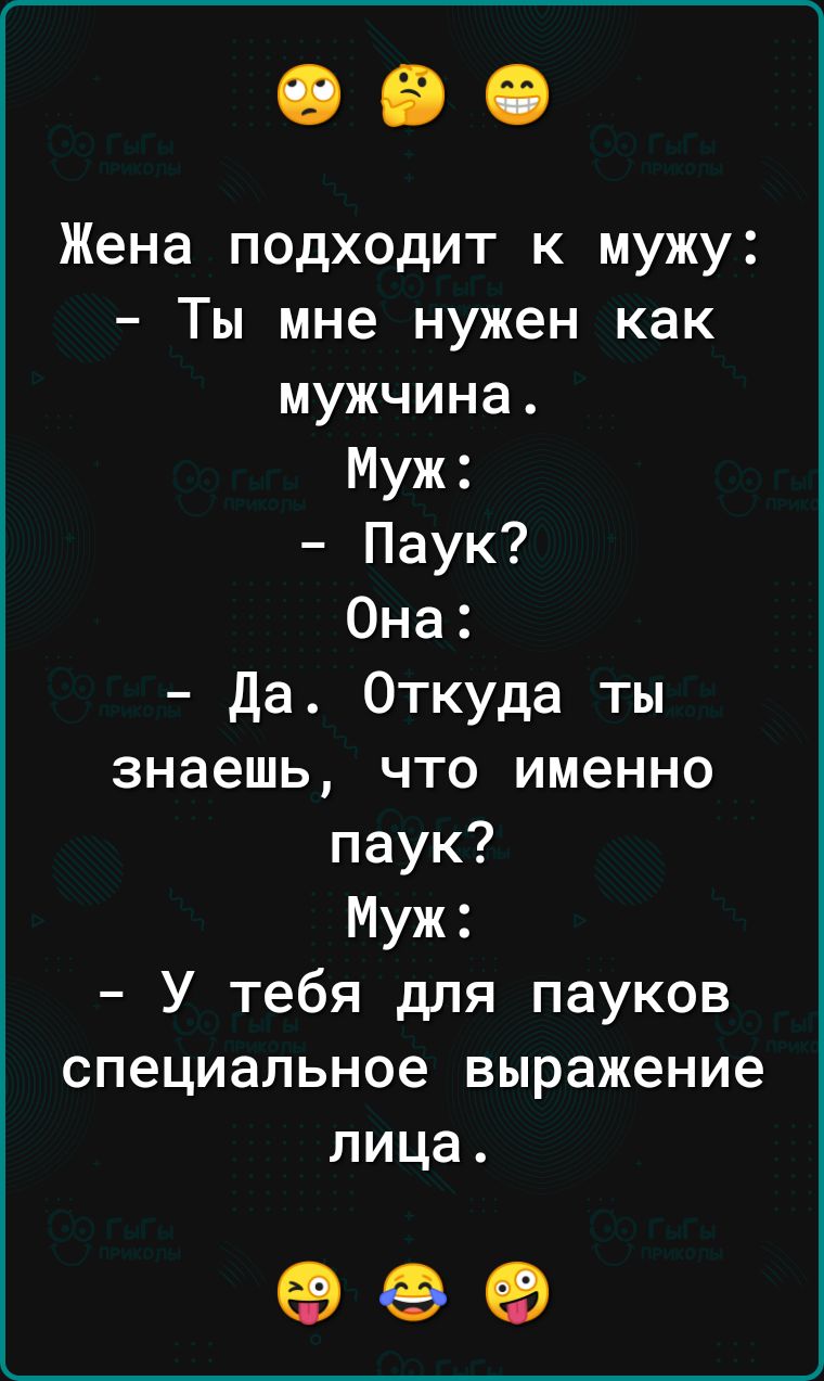 Жена подходит к мужу Ты мне нужен как мужчина Муж Паук Она да Откуда ты знаешь что именно паук Муж У тебя для пауков специальное выражение лица 999
