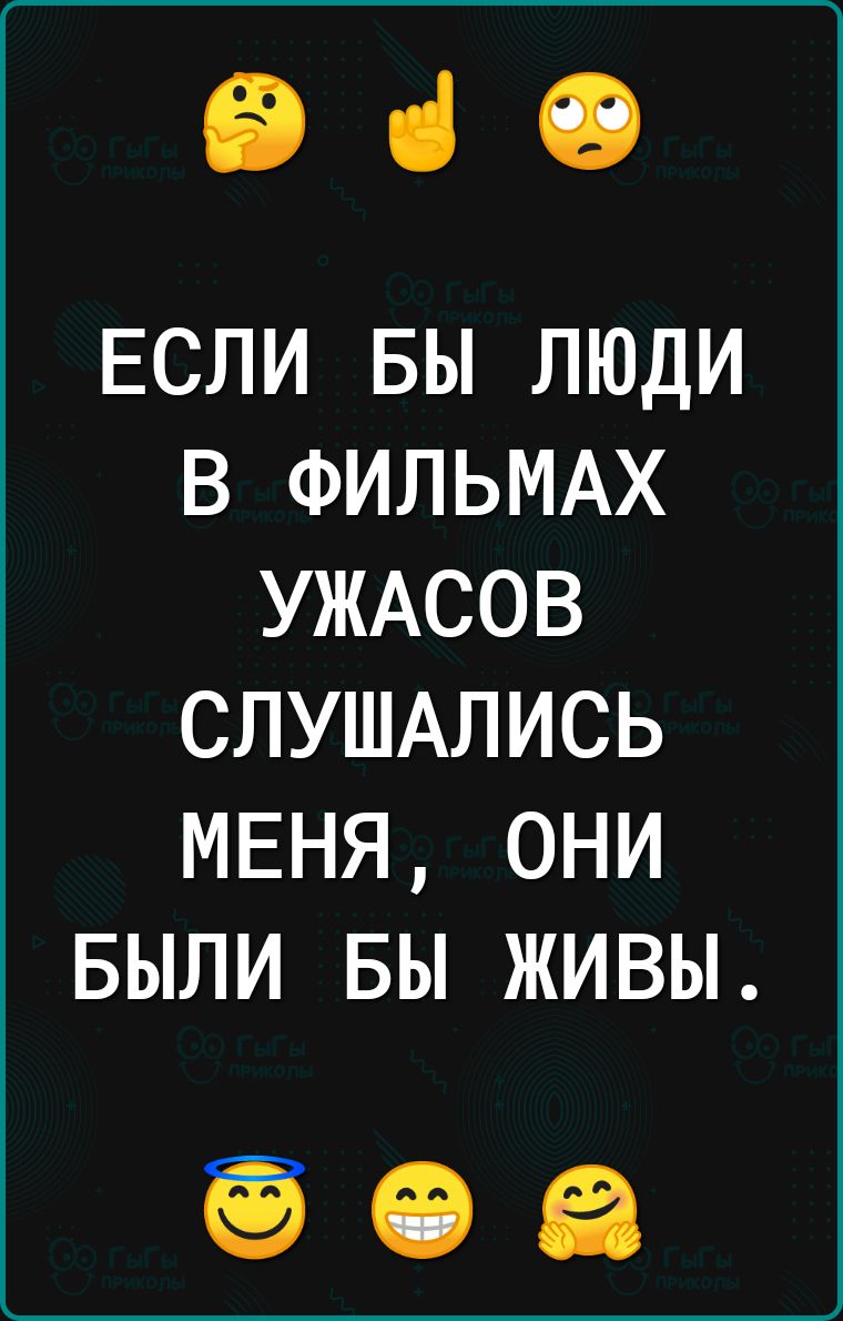 іі ці 19 ЕСЛИ вы люди в ФИЛЬМАХ УЖАСОВ СЛУШАЛИСЬ МЕНЯ они БЫЛИ БЫ живы