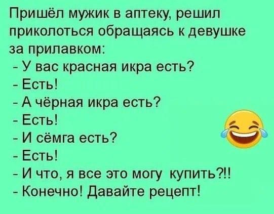 Пришёл мужик в аптеку решил приколоться обращаясь к девушке за прилавком У вас красная икра есть Есть А чёрная икра есть Есть И сёмга есть Есть И что я все это могу шпить Конечно давайте рецепт