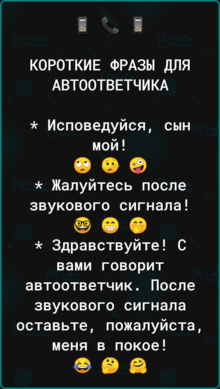 КОРОТКИЕ ФРАЗЫ ДЛЯ АВТООТВЕТЧИКА Исповедуйся сын мой 009 Жалуйтесь после звукового сигнала 00 Здравствуйте С вами говорит автоответчик После звукового сигнала оставьте пожалуйста меня в покое 998