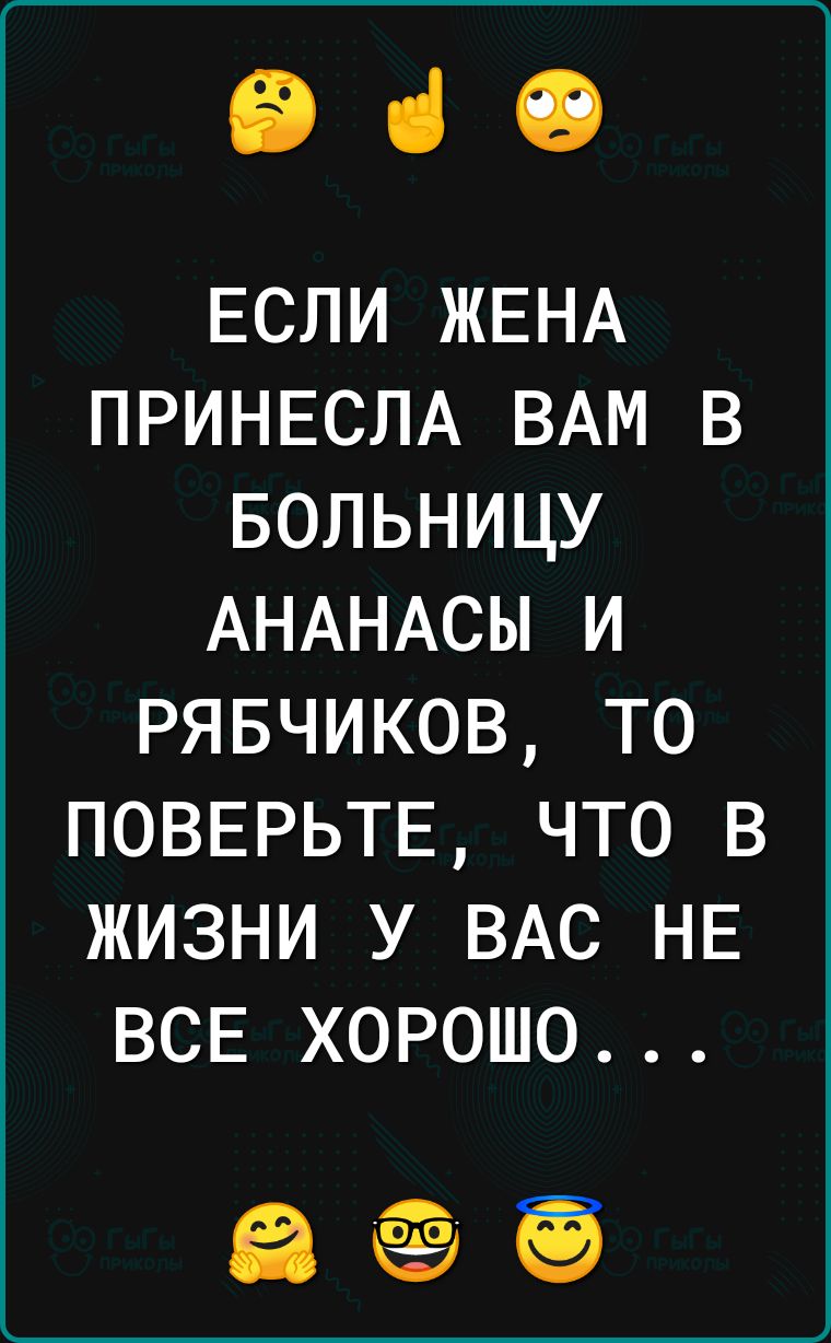 960 ЕСЛИ ЖЕНА ПРИНЕСЛА ВАМ В БОЛЬНИЦУ АНАНАСЫ И РЯБЧИКОВ ТО ПОВЕРЬТЕ ЧТО В ЖИЗНИ У ВАС НЕ ВСЕ ХОРОШО