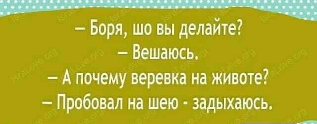 Боря шо вы делайте Вешаюсь А почему веревка на животе Пробовал на шею задыхаюсь