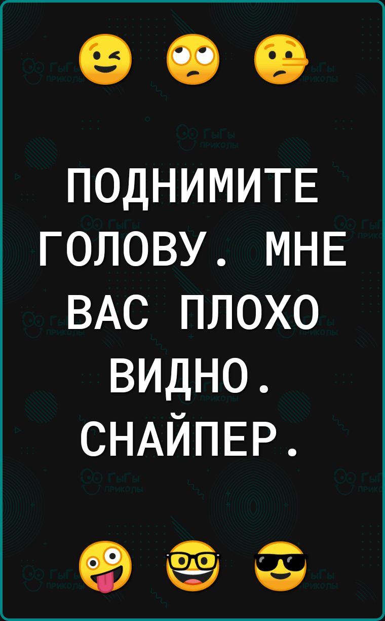 _____ ПОДНИМИТЕ ГОЛОВУ МНЕ ВАС ПЛОХО ВИДНО СНАЙПЕР