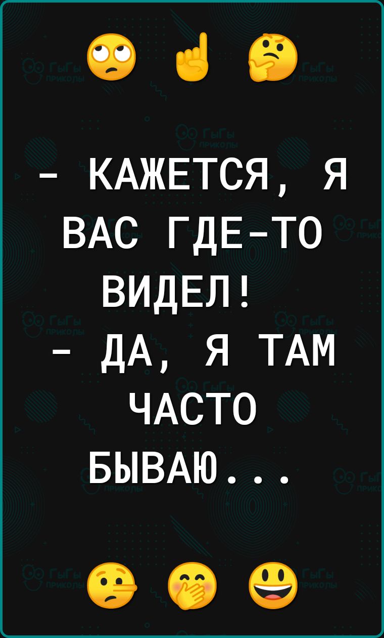 19 ні СВ КАЖЕТСЯ я ВАС ГДЕ ТО ВИДЕЛ дА я ТАМ ЧАСТО БЫВАЮ ЧР 69 69