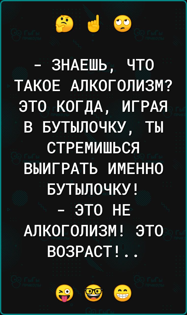 іі СЭ ЗНАЕШЬ что ТАКОЕ АЛКОГОЛИЗМ это КОГДА ИГРАЯ в БУТЫЛОЧКУ ты СТРЕМИШЬСЯ ВЫИГРАТЬ ИМЕННО БУТЫЛОЧКУ это НЕ АЛКОГОЛИЗМ это ВОЗРАСТ 69 ёё іі