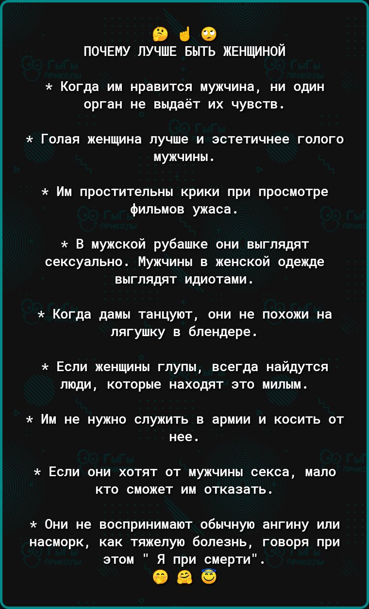 О 1 0 почему пучпЕ Быть женщиной Когда им нравится мужчина ни вдин оргдн не вьщаёт их чувств голая менимна лучше и эстетичнее голого мужчин Им простительнм крики при просмотре Фильмов ужаса В мужской рубашке они выглядят сексуальна Мужчины в женской одежде выглядят идиотами Когда дамы танцуют они не похожи на лягушку в блендере Если женщины глупы всегда найдутся люди кстпрые находят это милым им н