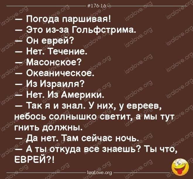 _ м7оь Погода паршивая Это из за Гольфстрима Он еврей Нет Течение Масонское Океаническое Из Израиля Нет Из Америки Так я и знал У них у евреев небось солнышко светит в мы тут гнить должны да нет Там сейчас ночь А ты откуда все знаешь Ты что ЕВРЕЙ _т_9