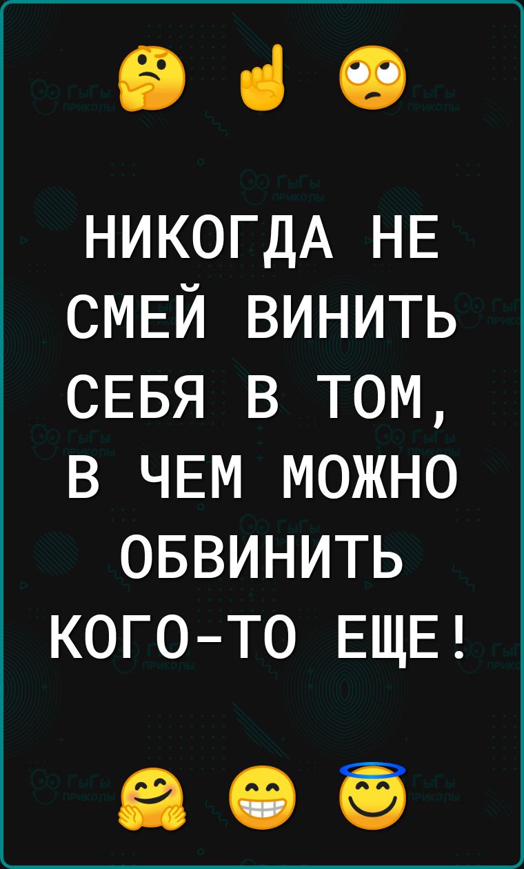 660 НИКОГДА НЕ смвй винить СЕБЯ в том в ЧЕМ можно оввинить когото ЕЩЕ