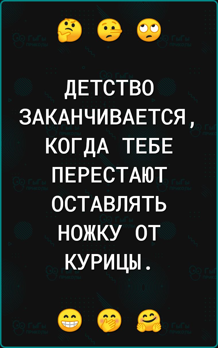 ДЕТСТВО 3АКАНЧИВАЕТСЯ КОГДА ТЕБЕ ПЕРЕСТАЮТ ОСТАВЛЯТЬ НОЖКУ ОТ КУРИЦЫ