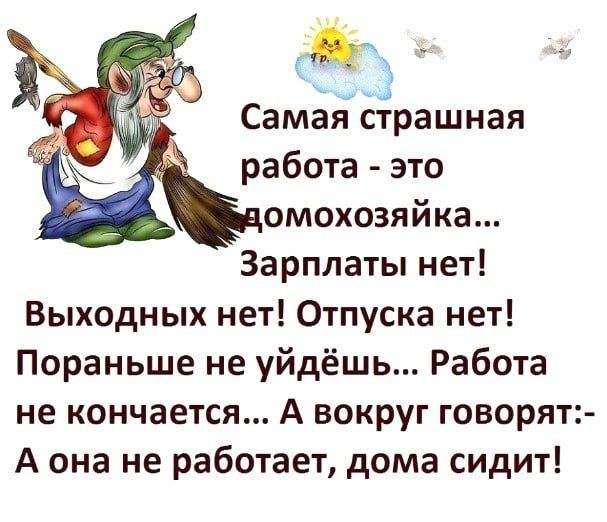 Самёіі йрашная работа это омохозяйка Зарплаты нет Выходных нет Отпуска нет Пораньше не уйдёшь Работа не кончается А вокруг говорят А она не работает дома сидит