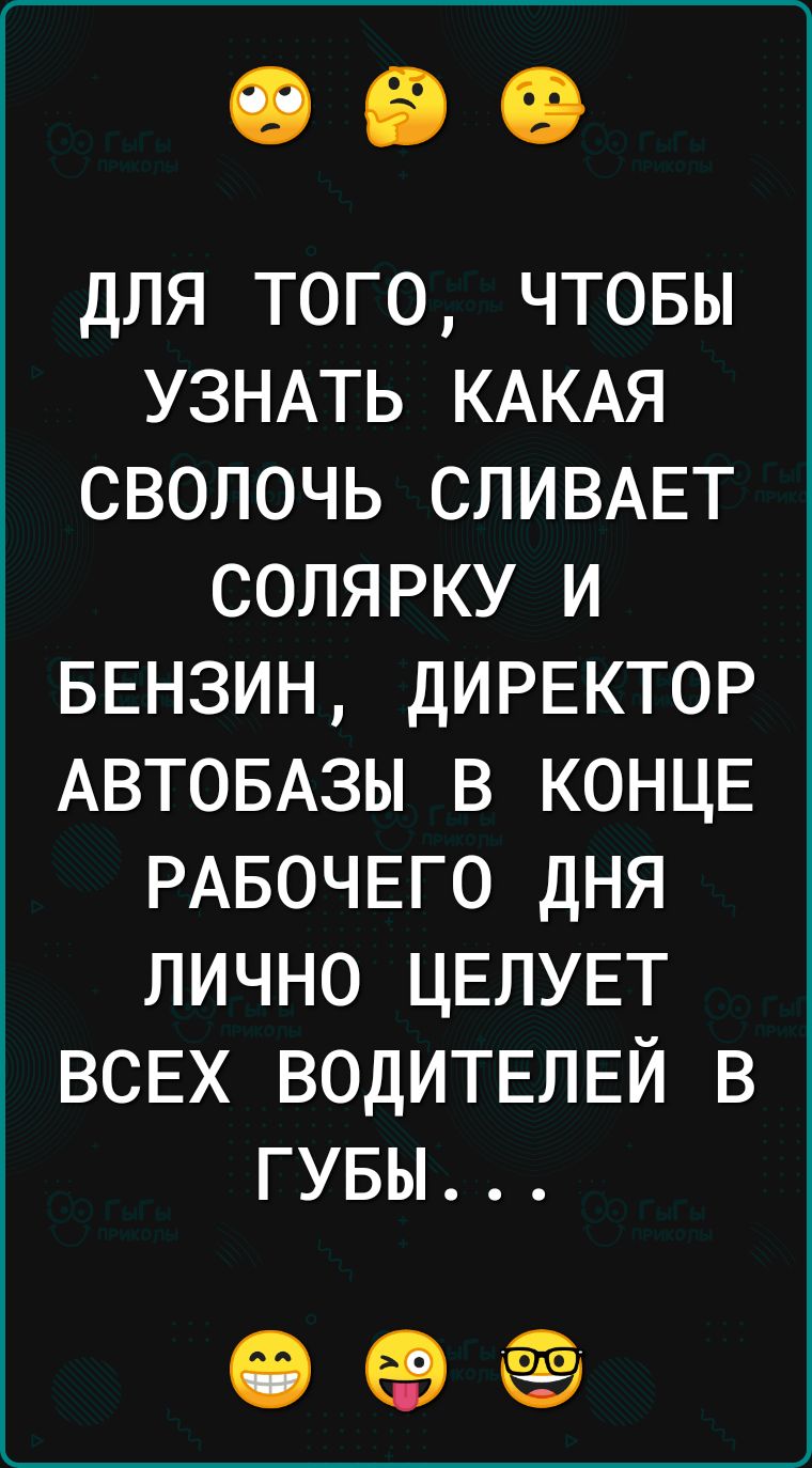 для того чтовы УЗНАТЬ КАКАЯ сволочь СЛИВАЕТ солярку и БЕНЗИН ДИРЕКТОР АВТОБАЗЫ в КОНЦЕ РАБОЧЕГО дня лично ЦЕЛУЕТ ВСЕХ ВОДИТЕПЕЙ в гувы