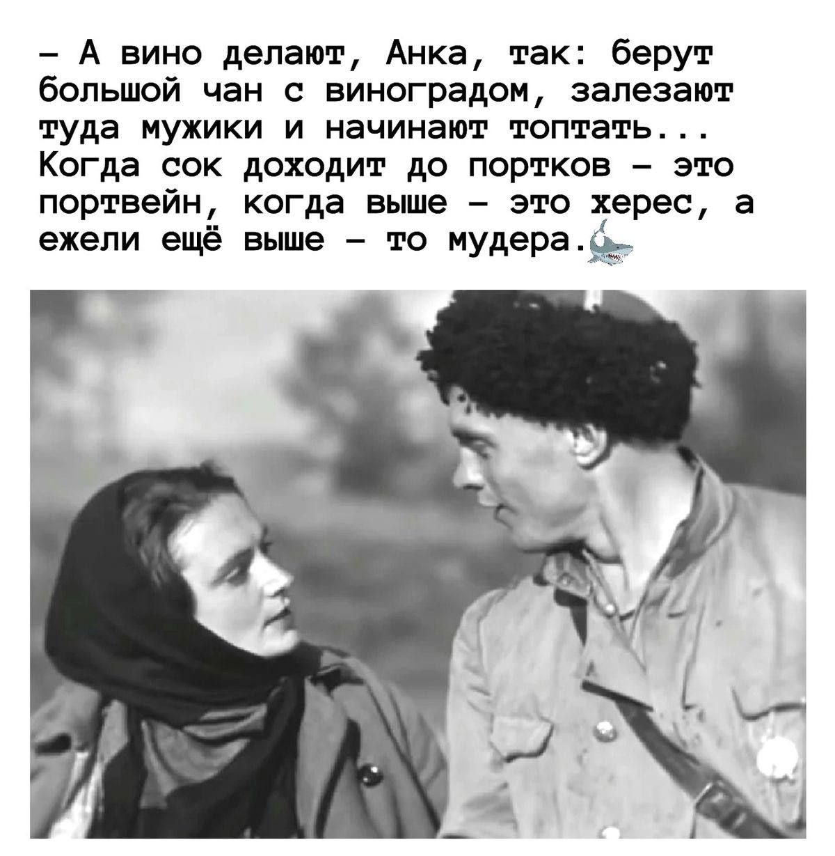 А вино делают Анка так берут большой чан с виноградом залезают туда мужики и начинают топтать Когда сок доходит до портков это портвейн когда выше это херес а ежели ещё вьше то мудерафь г ИП