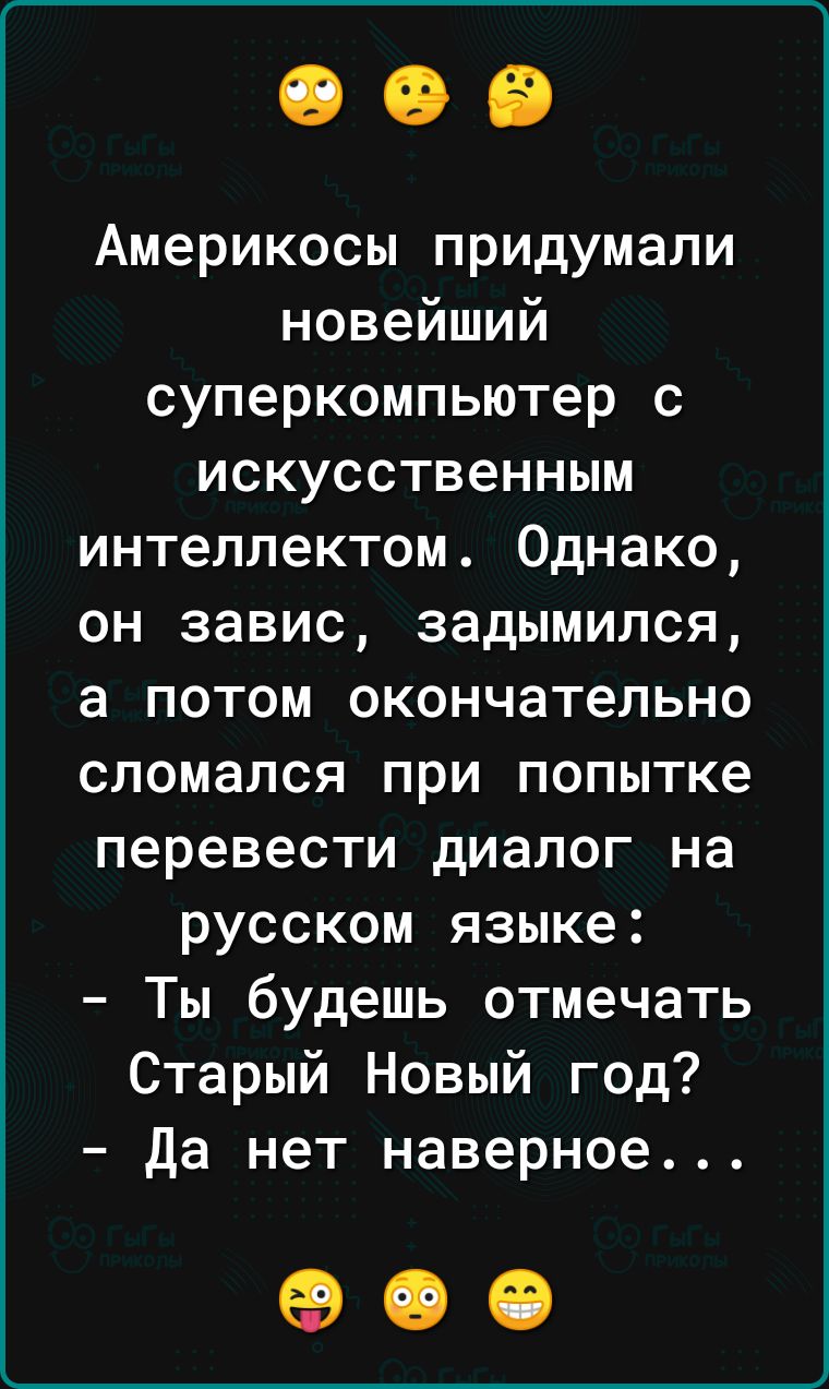 Америкосы придумали новейший суперкомпьютер с искусственным интеллектом Однако он завис задымился а потом окончательно сломался при попытке перевести диалог на русском языке Ты будешь отмечать Старый Новый год да нет наверное