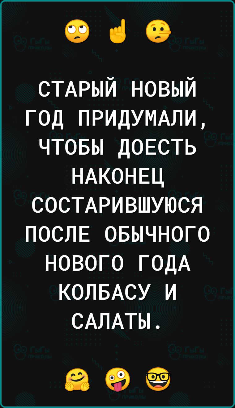 ОіО СТАРЫЙ новый год ПРИДУМАЛИ чтовы дОЕСТЬ НАКОНЕЦ СОСТАРИВШУЮСЯ ПОСЛЕ овычного нового ГОДА КОЛБАСУ и САЛАТЫ