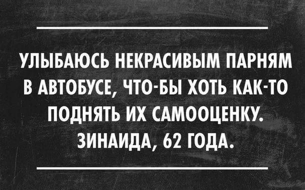 УЛЫБАЮСЬ НЕКРАСИВЫМ ПАРНЯМ В АВТОБУСЕ ЧТО БЫ ХОТЬ КАК ТО ПОДНЯТЬ ИХ САМООЦЕНКУ ЗИНАИДА 62 ГОДА