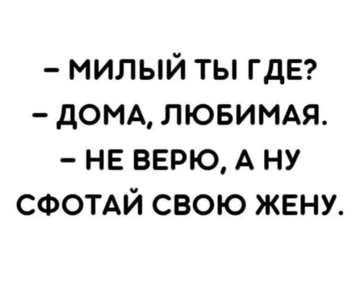 милый ты ГДЕ домд лювимдя не верю А ну СФОТАЙ свою жену