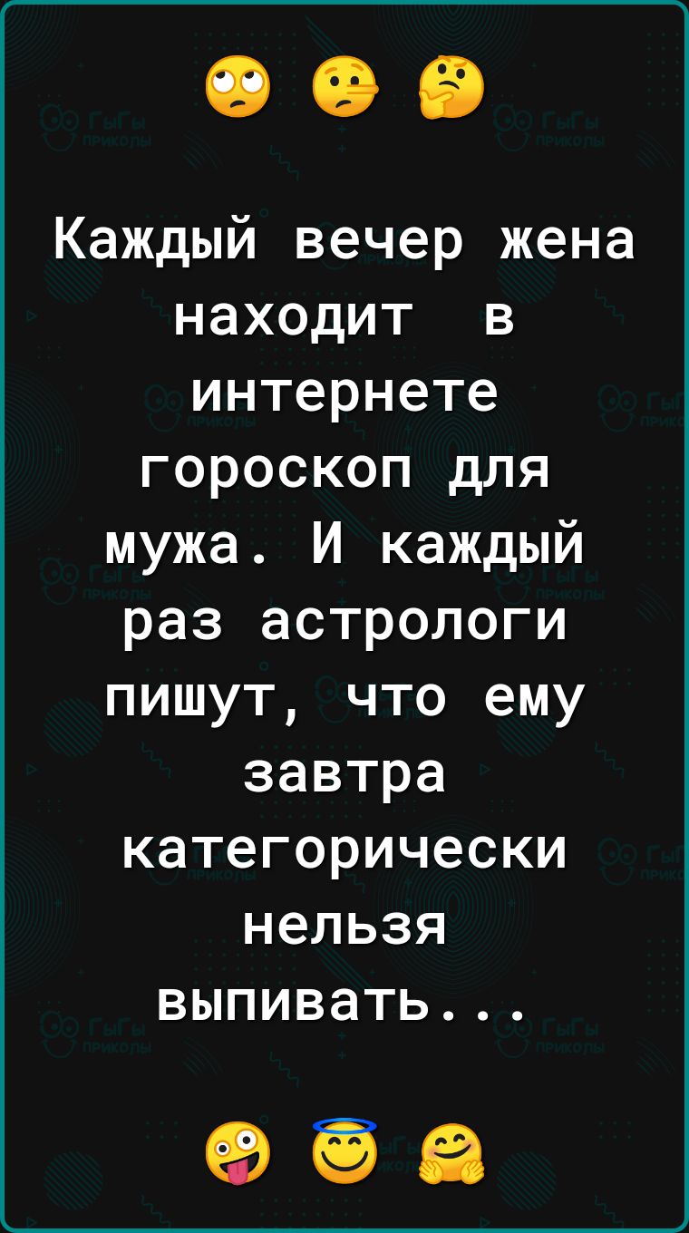 Каждый вечер жена находит в интернете гороскоп для мужа И каждый раз астрологи пишут что ему завтра категорически нельзя выпивать