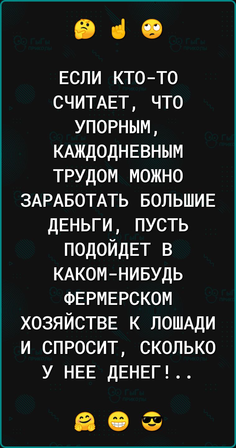 ВіО Если кто то СЧИТАЕТ что упорным КАЖДОДНЕВНЫМ трудом можно ЗАРАБОТАТЬ БОЛЬШИЕ дЕньги пусть ПОДОЙДЕТ в КАКОМНИБУДЬ ФЕРМЕРСКОМ ХОЗЯЙСТВЕ к ЛОШАДИ и спросит сколько у НЕЕ ДЕНЕГ 60