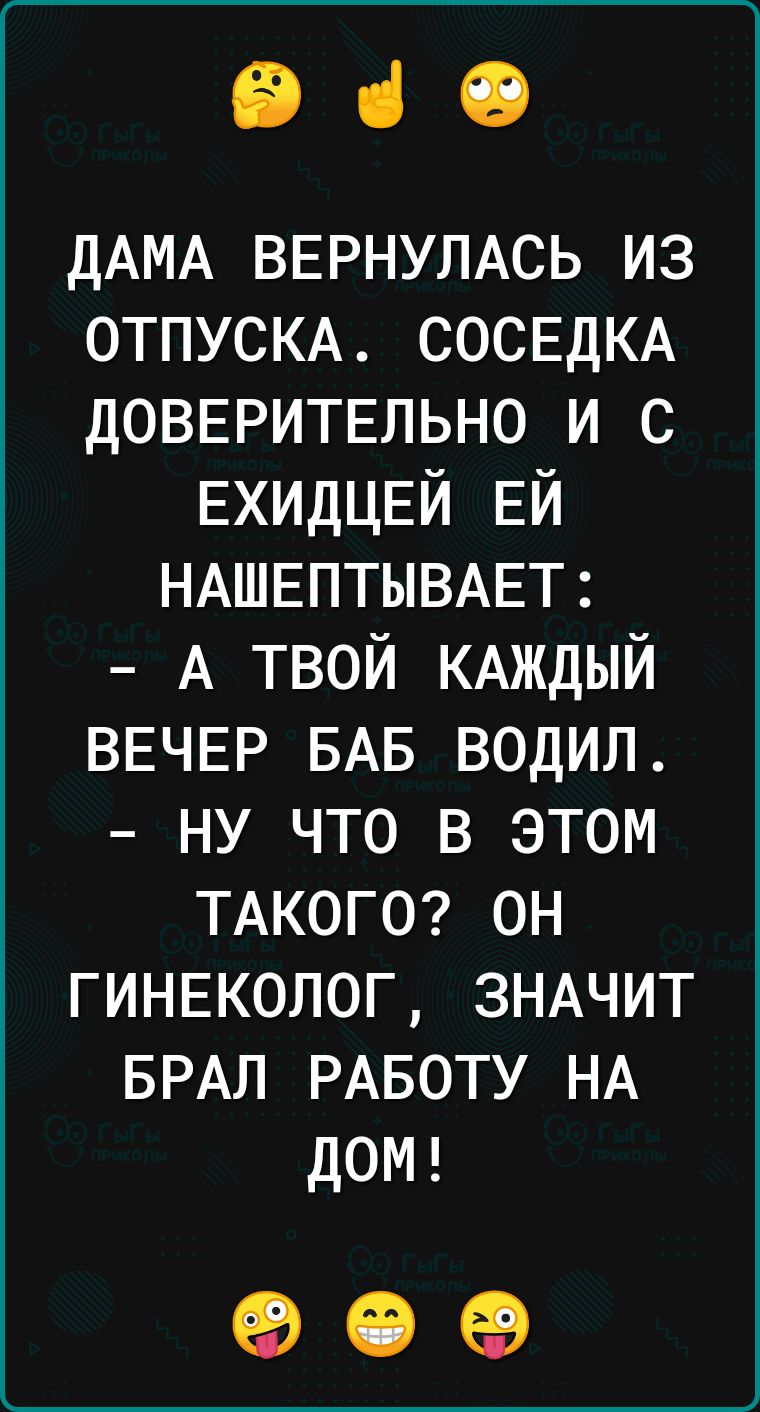 90 ДАМА ВЕРНУЛАСЬ из ОТПУСКА СОСЕДКА ДОВЕРИТЕЛЬНО и с ЕХИДЦЕЙ ЕЙ НАШЕПТЫВАЕТ А твой КАЖДЫЙ ВЕЧЕР БАБ водил ну что в этом ТАКОГО он ГИНЕКОЛОГ ЗНАЧИТ БРАЛ РАБОТУ НА дОМ 90