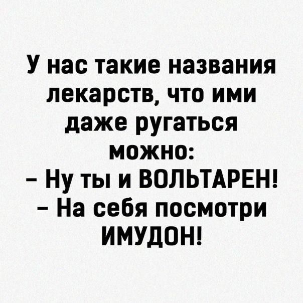 У нас такие названия лекарств что ими даже ругаться можно Ну ты и ВОЛЬТАРЕН На себя посмотри ИМУдОН