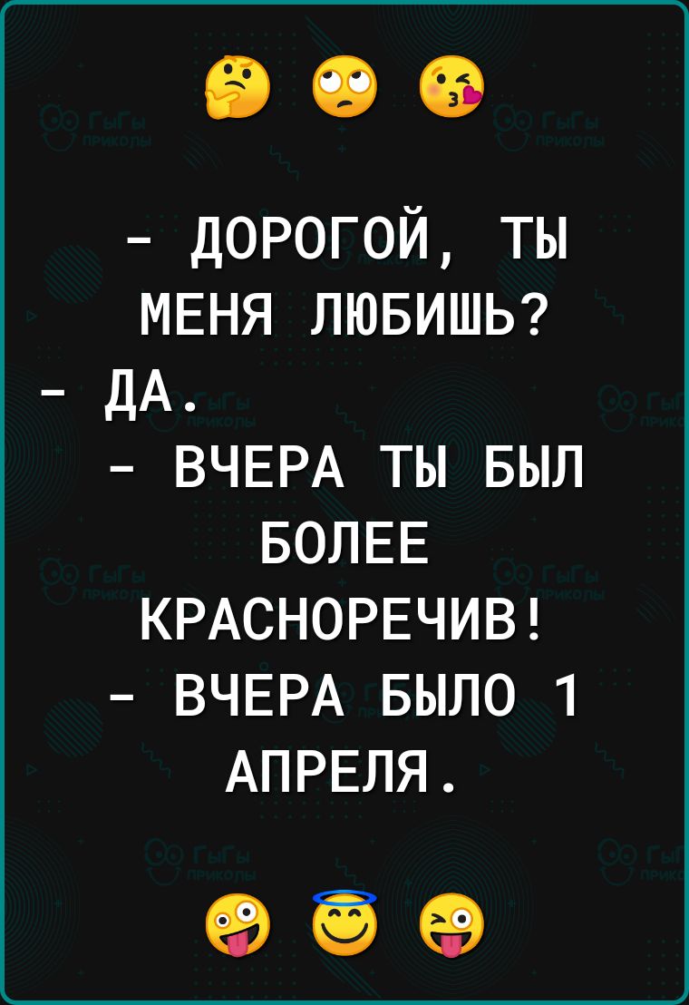 дорогой ты МЕНЯ ЛЮБИШЬ дА ВЧЕРА ты выл БОЛЕЕ КРАСНОРЕЧИВ ВЧЕРА БЫЛО 1 АПРЕЛЯ ЕВ Ч 69