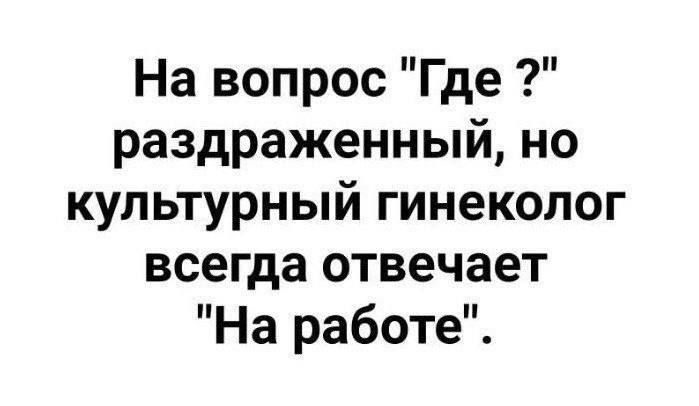 На вопрос Где раздраженный но культурный гинеколог всегда отвечает На работе