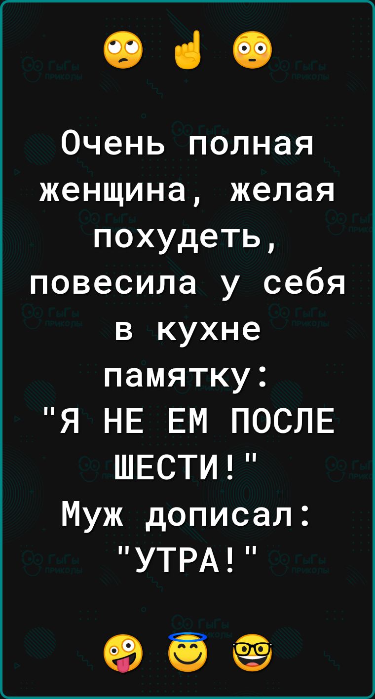 ОіФ Очень полная женщина желая похудеть повесила у себя в кухне памятку Я НЕ ЕМ ПОСЛЕ ШЕСТИ Муж дописал УТРА