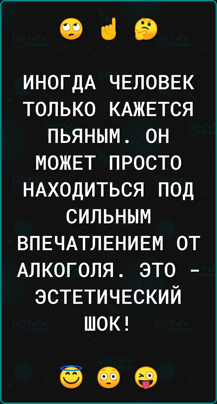 Оіб ИНОГДА ЧЕЛОВЕК только КАЖЕТСЯ пьяным он МОЖЕТ просто НАХОДИТЬСЯ под сильным ВПЕЧАТЛЕНИЕМ от Алкоголя это ЭСТЕТИЧЕСКИЙ ШОК 999