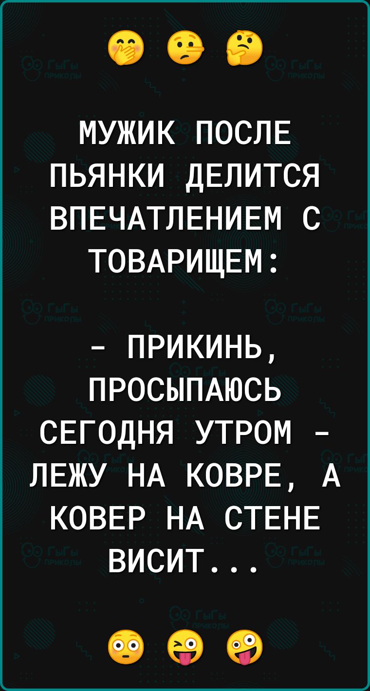 МУЖИК ПОСЛЕ ПЬЯНКИ ДЕЛИТСЯ ВПЕЧАТЛЕНИЕМ С ТОВАРИЩЕМ ПРИКИНЬ ПРОСЫПАЮСЬ СЕГОДНЯ УТРОМ ЛЕЖУ НА КОВРЕ А КОВЕР НА СТЕНЕ ВИСИТ