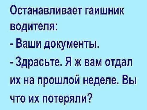 ОСТННЗВПИВЗеТ гаишник водителя Ваши документы Здрасьте Я ж вам отдал их на прошлой неделе Вы что их потеряли