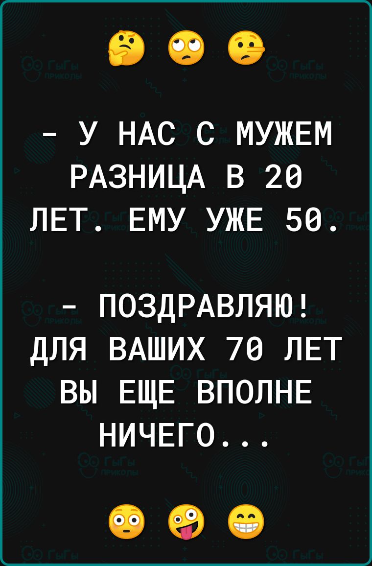 У НАС С МУЖЕМ РАЗНИЦА В 20 ЛЕТ ЕМУ УЖЕ 50 ПОЗДРАВЛЯЮ ДЛЯ ВАШИХ 70 ЛЕТ ВЫ ЕЩЕ ВПОЛНЕ НИЧЕГО