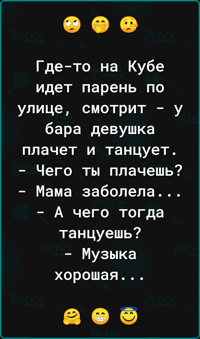 Где то на Кубе идет парень по улице смотрит у бара девушка плачет и танцует Чего ты плачешь Мама заболела А чего тогда танцуешь Музыка хорошая