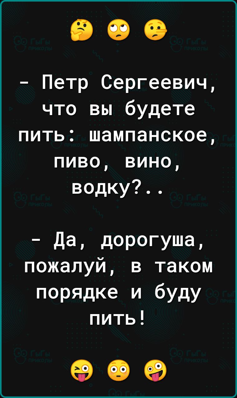 Петр Сергеевич что вы будете пить шампанское пиво вино водку Да дорогуша пожалуй в таком порядке и буду пить 909