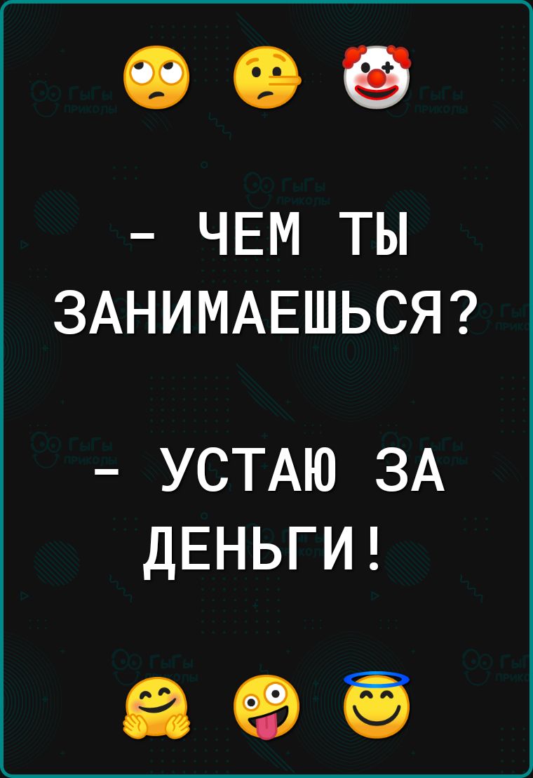 ЧЕМ ТЫ ЗАНИМАЕШЬСЯ УСТАЮ ЗА ДЕНЬГИ 65 ЕВ