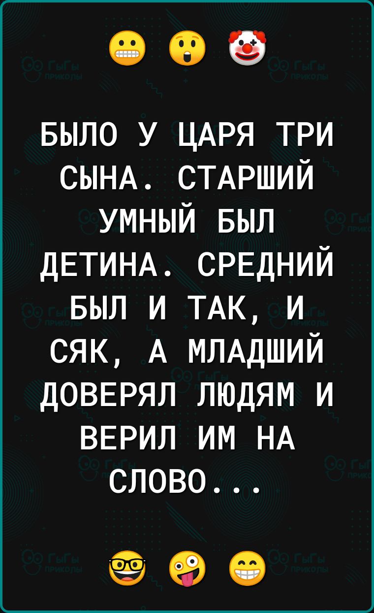 БЫЛО у ЦАРЯ три СЫНА СТАРШИЙ умный БЫЛ дЕТИНА СРЕДНИЙ БЫЛ и ТАК и сяк А МЛАДШИЙ ДОВЕРЯП людям и ВЕРИП им НА слово 0