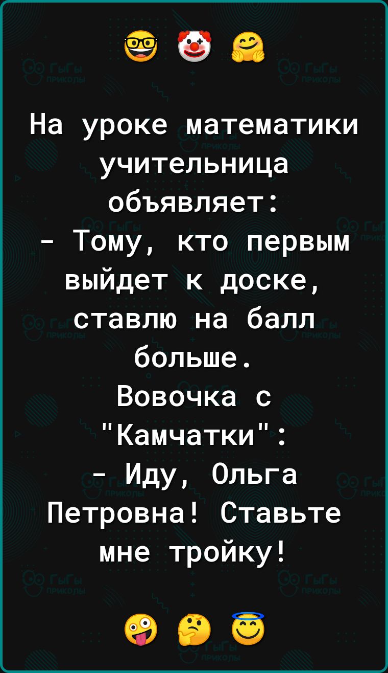 83 На уроке математики учительница объявляет Тому кто первым выйдет к доске ставлю на балл больше Вовочка с Камчатки Иду Ольга Петровна Ставьте мне тройку 999