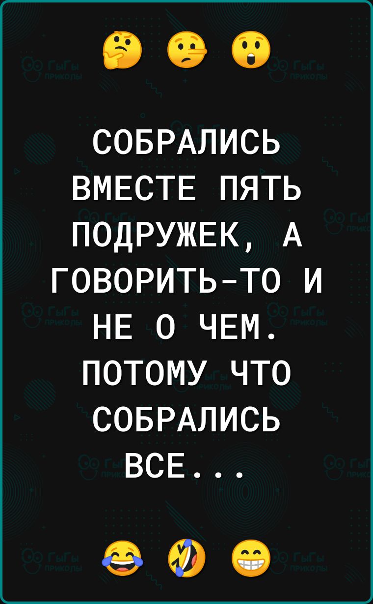 СОБРАЛИСЬ ВМЕСТЕ ПЯТЬ ПОДРУЖЕК А ГОВОРИТЬТО И НЕ О ЧЕМ ПОТОМУ ЧТО СОБРАЛИСЬ ВСЕ ФФФ