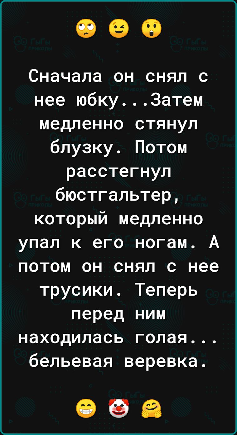 Сначала он снял с нее юбку3атем медленно стянул блузку Потом расстегнул бюстгальтер который медленно упал к его ногам А потом он снял с нее трусики Теперь перед ним находилась голая бельевая веревка