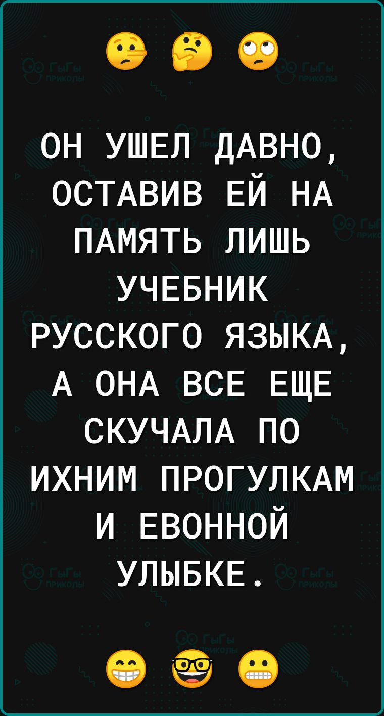 он УШЕЛ ДАВНО ОСТАВИВ ЕЙ НА ПАМЯТЬ лишь УЧЕБНИК русского ЯЗЫКА А ОНА ВСЕ ЕЩЕ СКУЧАЛА по ихним ПРОГУЛКАМ и ЕВОННОЙ УЛЫБКЕ