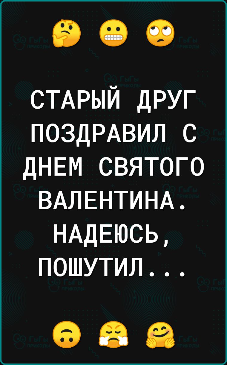 СТАРЫЙ друг ПОЗДРАВИЛ с ДНЕМ святого ВАЛЕНТИНА НАДЕЮСЬ пошутил