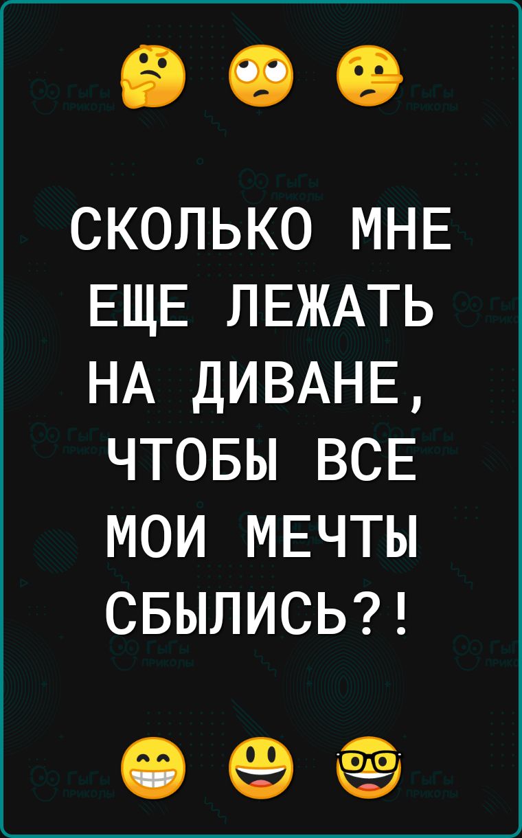 сколько МНЕ ЕЩЕ ЛЕЖАТЬ НА ДИВАНЕ чтовы ВСЕ мои МЕЧТЫ СБЫЛИСЬ 69 69 ёё