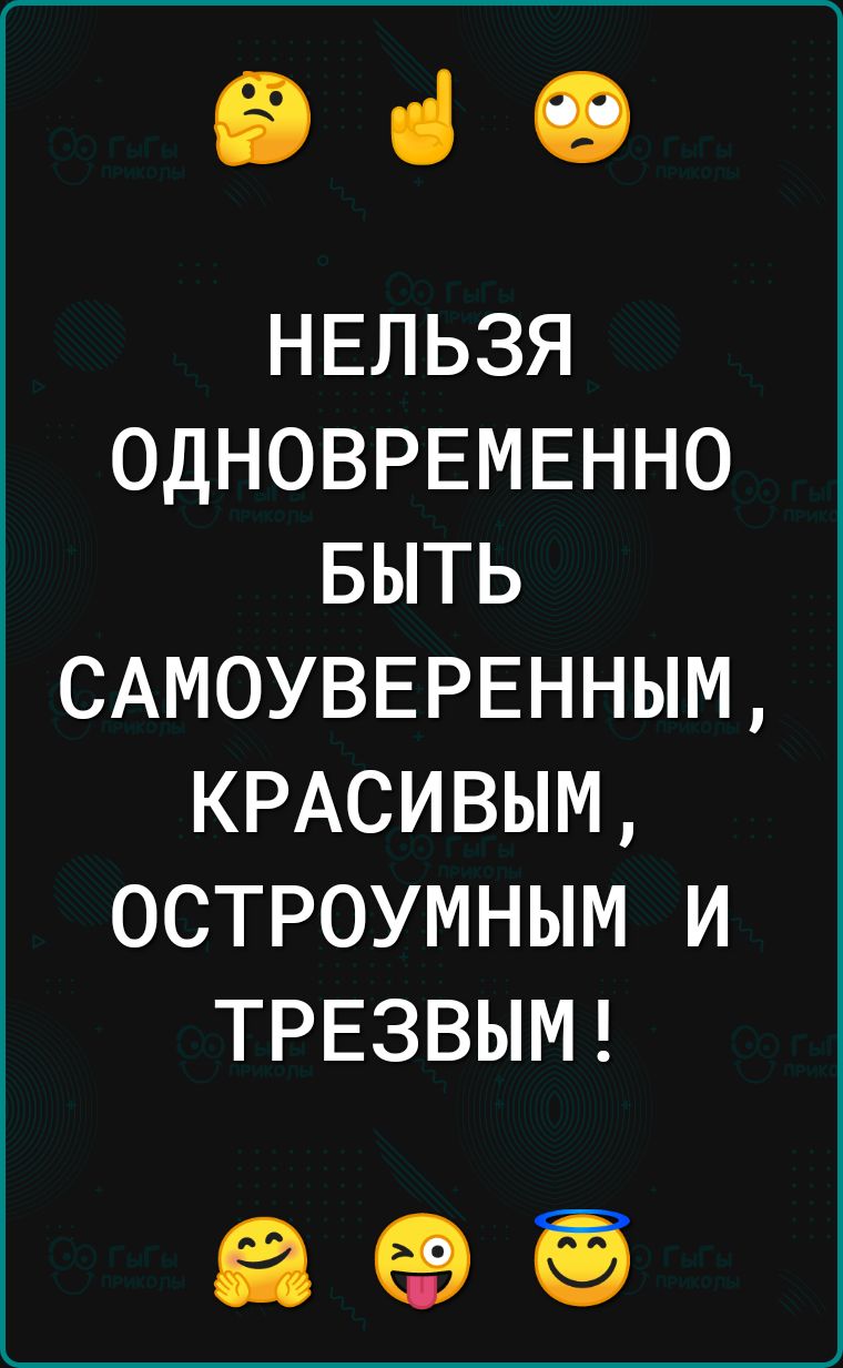 930 НЕЛЬЗЯ ОДНОВРЕМЕННО БЫТЬ САМОУВЕРЕННЫМ КРАСИВЫМ ОСТРОУМНЫМ И ТРЕЗВЫМ