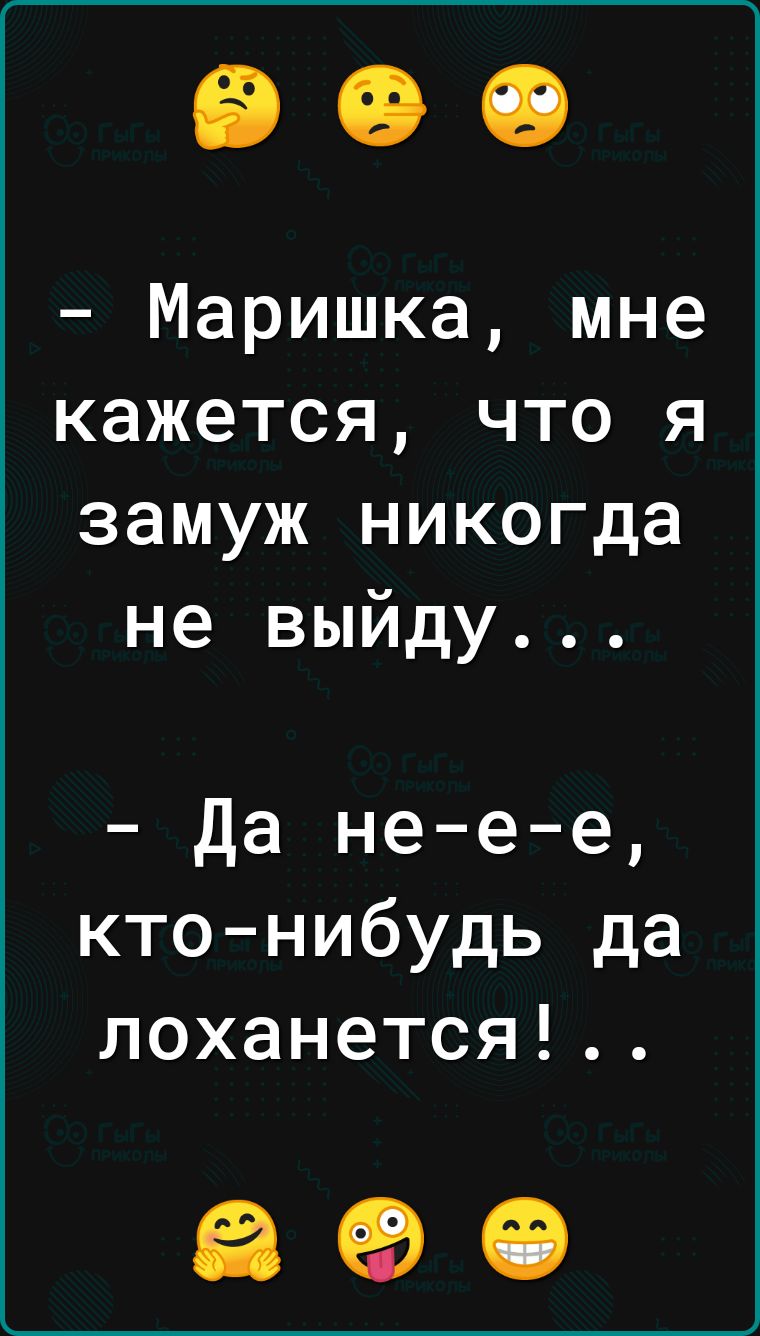 Маришка мне кажется что я замуж никогда не выйду Да нее е ктонибудь да лоханется