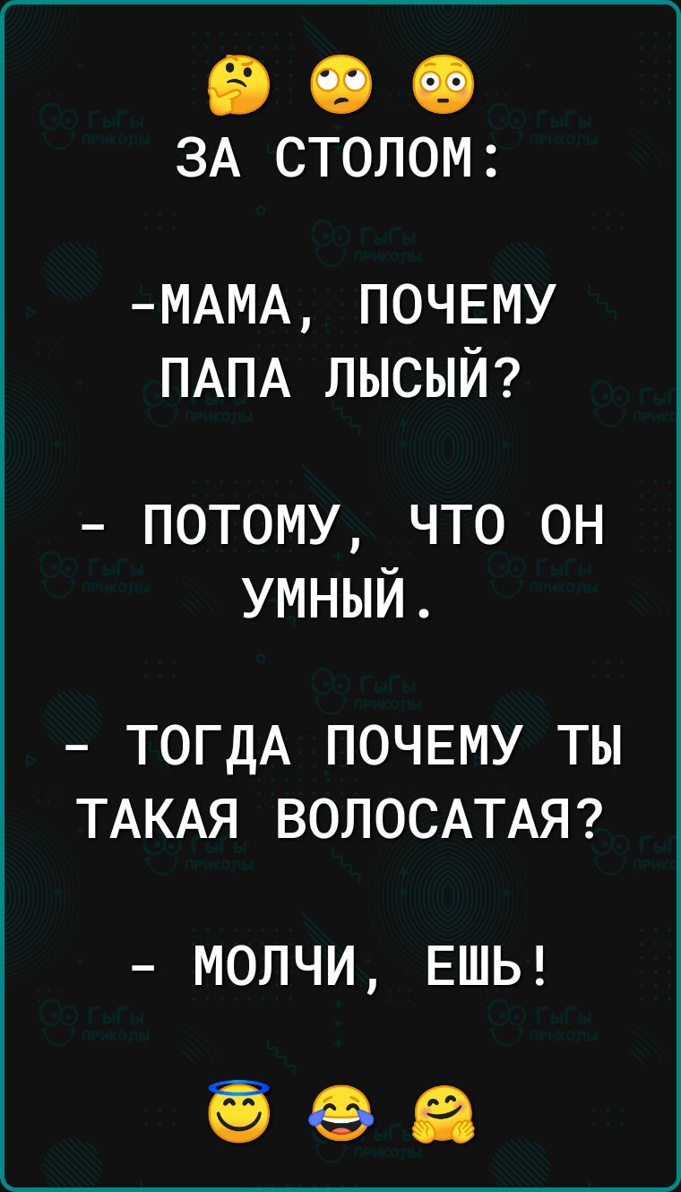 900 ЗА столом МАМА ПОЧЕМУ ПАПА лысый потому что он умный ТОГДА ПОЧЕМУ ТЫ ТАКАЯ ВОЛОСАТАЯ МОЛЧИ ЕШЬ ЁЁ ЕВ ЕВ